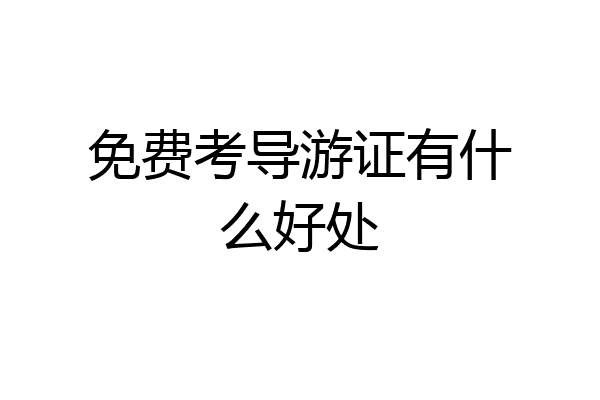 免费考导游证有什么好处