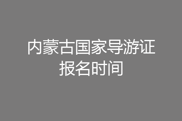 内蒙古国家导游证报名时间