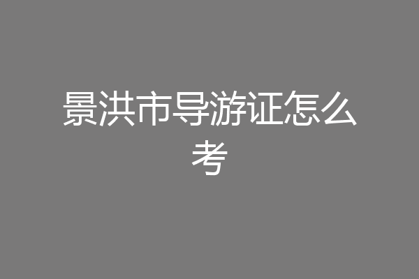 景洪市导游证怎么考
