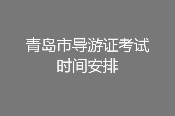 青岛市导游证考试时间安排