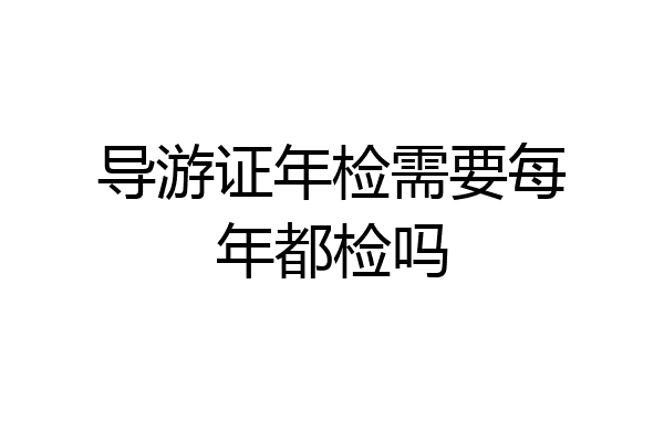 导游证年检需要每年都检吗