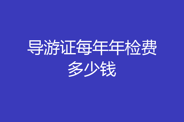 导游证每年年检费多少钱