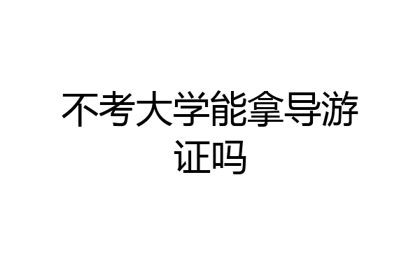 不考大学能拿导游证吗