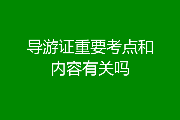 导游证重要考点和内容有关吗