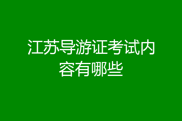 江苏导游证考试内容有哪些