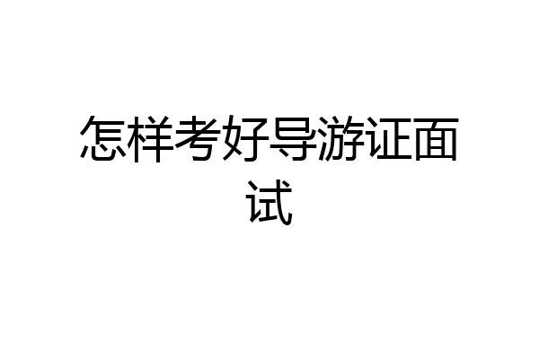 怎样考好导游证面试