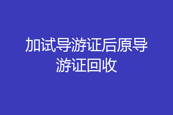 加试导游证后原导游证回收