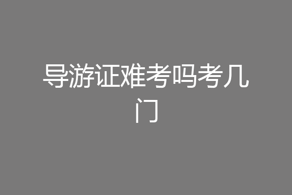导游证难考吗考几门