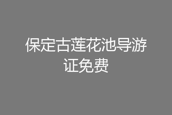 保定古莲花池导游证免费