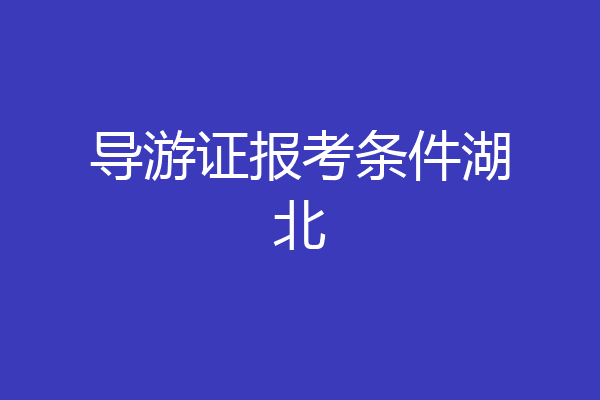 导游证报考条件湖北