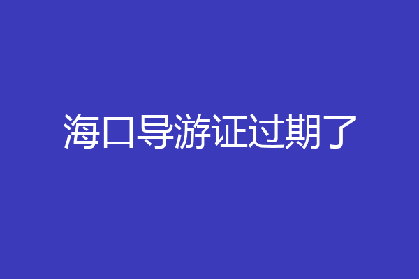 海口导游证过期了