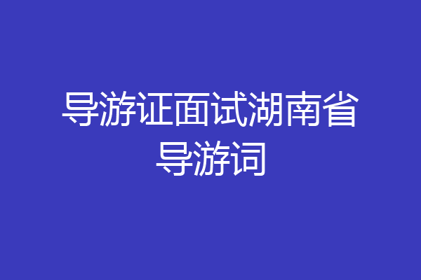 导游证面试湖南省导游词