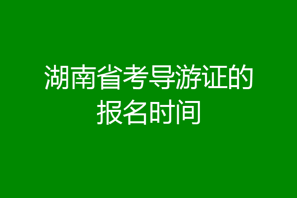 湖南省考导游证的报名时间