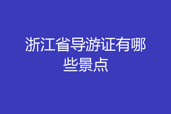 浙江省导游证有哪些景点