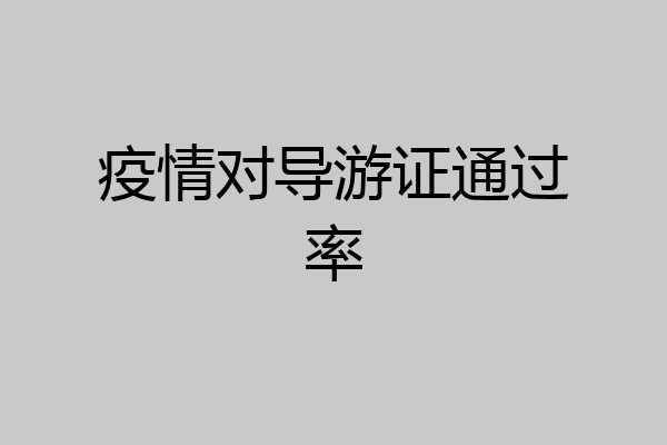 疫情对导游证通过率