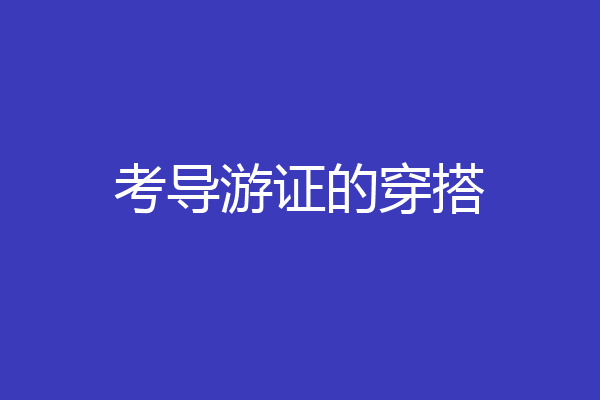 考导游证的穿搭