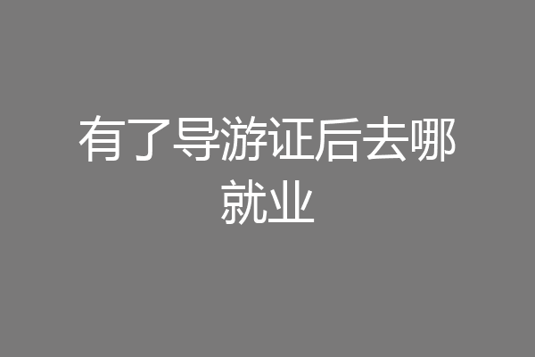 有了导游证后去哪就业