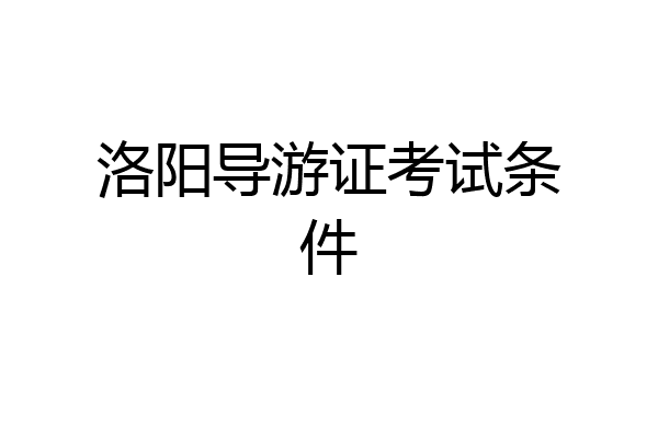 洛阳导游证考试条件