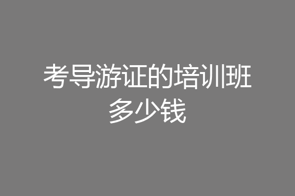 考导游证的培训班多少钱