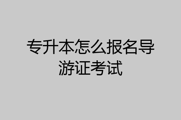 专升本怎么报名导游证考试