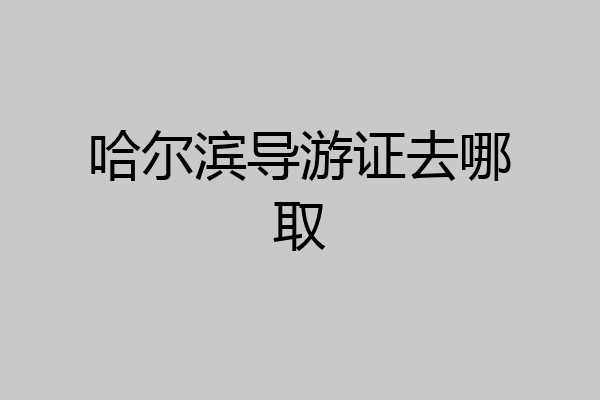 哈尔滨导游证去哪取