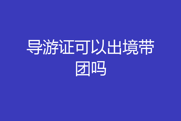 导游证可以出境带团吗
