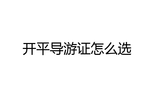 开平导游证怎么选