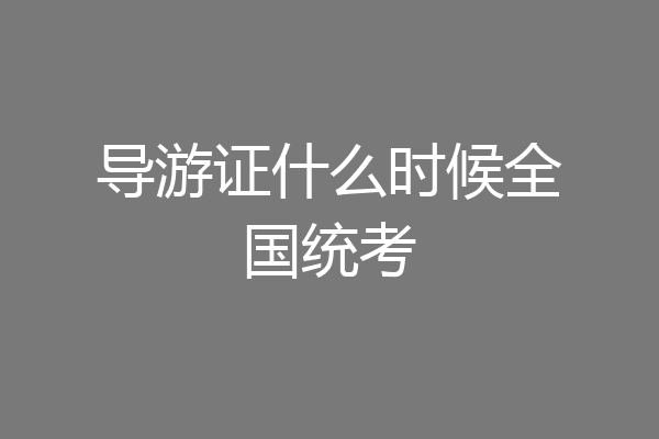 导游证什么时候全国统考