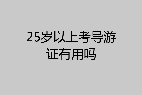 25岁以上考导游证有用吗