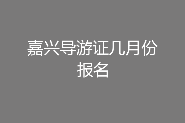 嘉兴导游证几月份报名