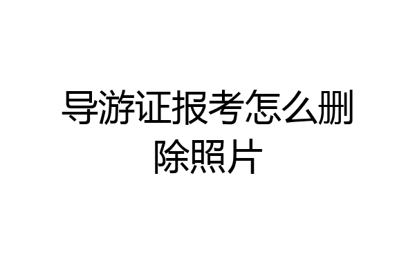 导游证报考怎么删除照片