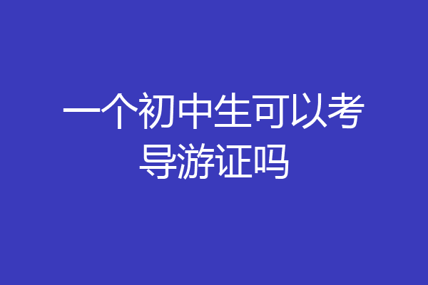 一个初中生可以考导游证吗