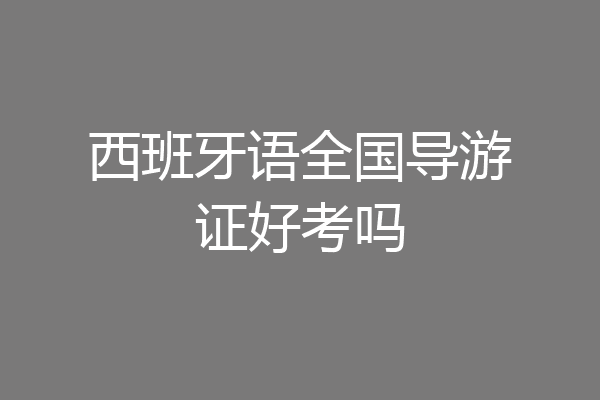 西班牙语全国导游证好考吗