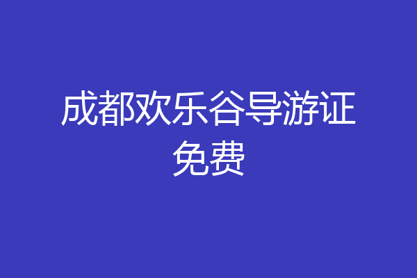 成都欢乐谷导游证免费