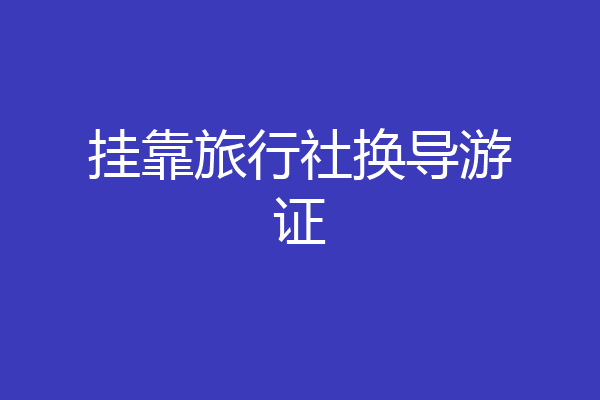挂靠旅行社换导游证
