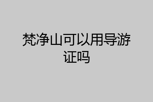 梵净山可以用导游证吗