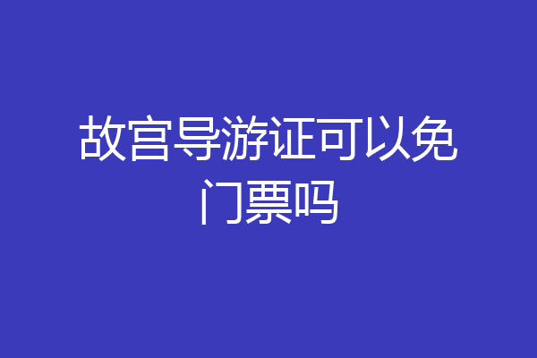 故宫导游证可以免门票吗