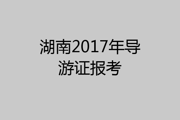湖南2017年导游证报考