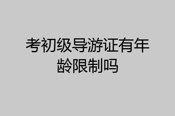 考初级导游证有年龄限制吗