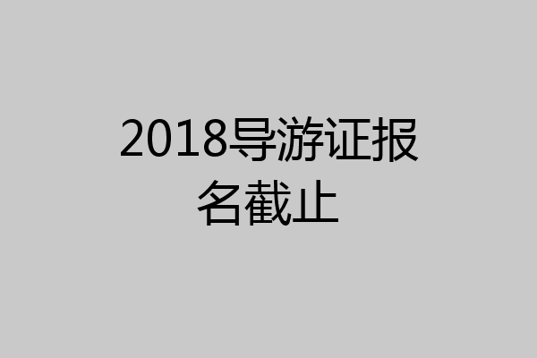 2018导游证报名截止