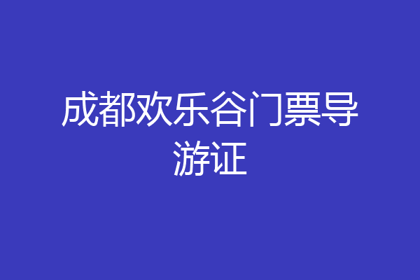 成都欢乐谷门票导游证