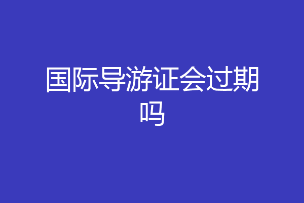 国际导游证会过期吗