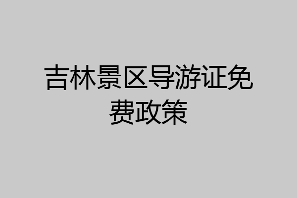 吉林景区导游证免费政策