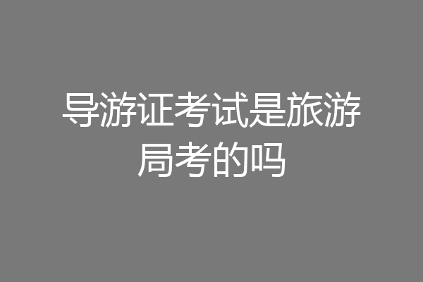 导游证考试是旅游局考的吗