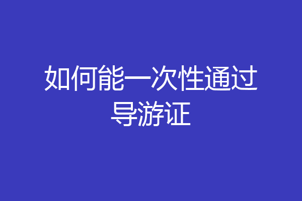 如何能一次性通过导游证