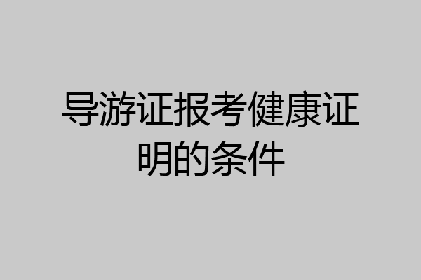导游证报考健康证明的条件