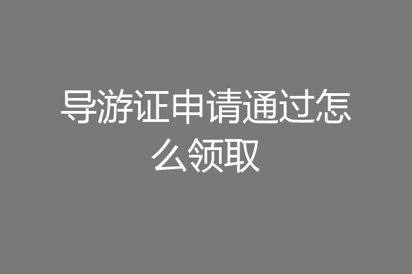 导游证申请通过怎么领取