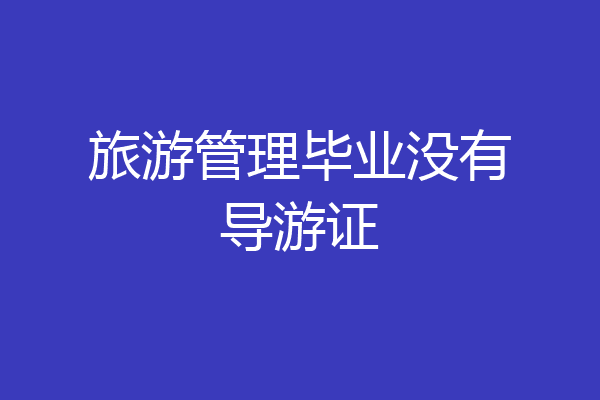 旅游管理毕业没有导游证