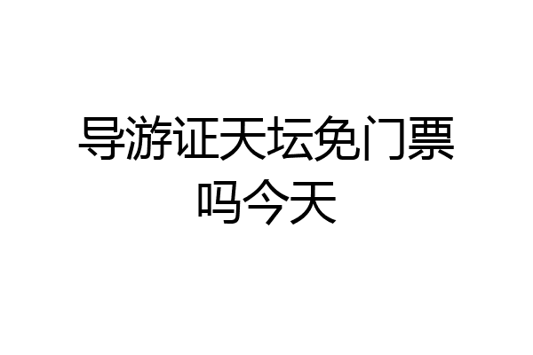 导游证天坛免门票吗今天