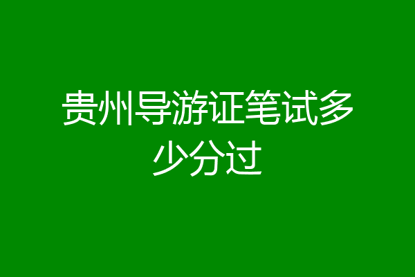 贵州导游证笔试多少分过